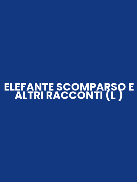 ELEFANTE SCOMPARSO E ALTRI RACCONTI (L )