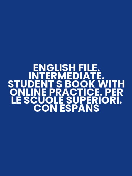 ENGLISH FILE. INTERMEDIATE. STUDENT S BOOK WITH ONLINE PRACTICE. PER LE SCUOLE SUPERIORI. CON ESPANS