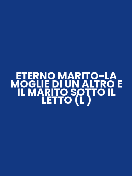 ETERNO MARITO-LA MOGLIE DI UN ALTRO E IL MARITO SOTTO IL LETTO (L )