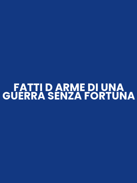 FATTI D ARME DI UNA GUERRA SENZA FORTUNA