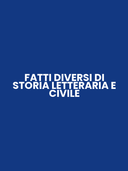 FATTI DIVERSI DI STORIA LETTERARIA E CIVILE