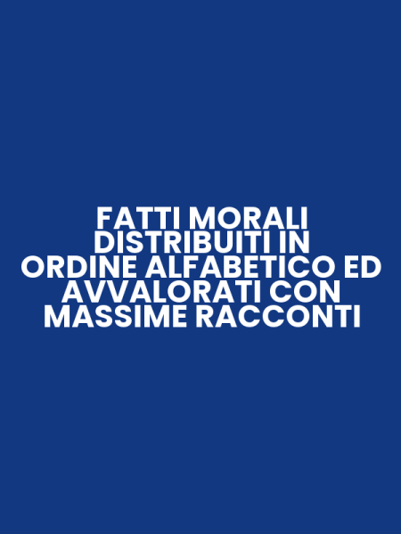 FATTI MORALI DISTRIBUITI IN ORDINE ALFABETICO ED AVVALORATI CON MASSIME RACCONTI