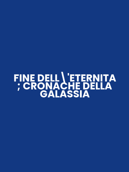 FINE DELL'ETERNITA ; CRONACHE DELLA GALASSIA