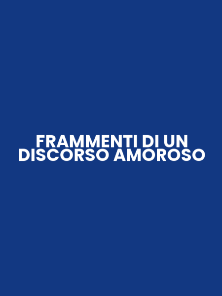 FRAMMENTI DI UN DISCORSO AMOROSO