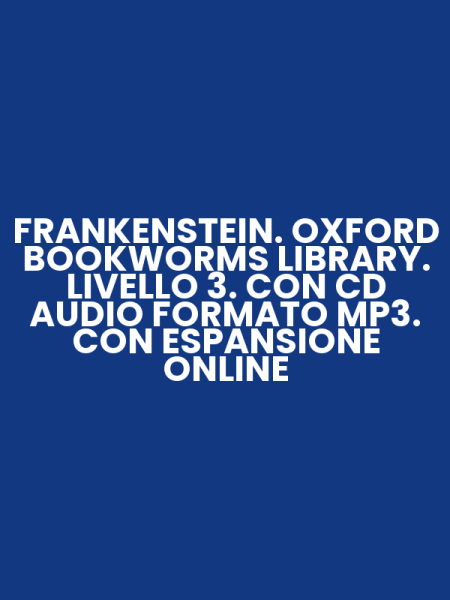 FRANKENSTEIN. OXFORD BOOKWORMS LIBRARY. LIVELLO 3. CON CD AUDIO FORMATO MP3. CON ESPANSIONE ONLINE