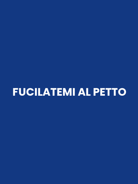 FUCILATEMI AL PETTO