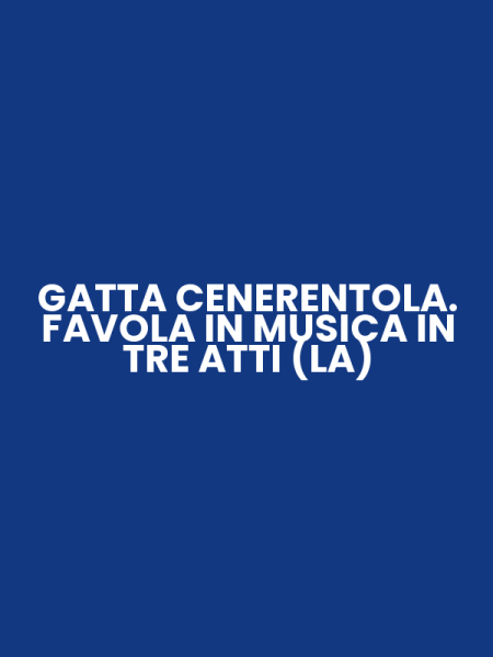 GATTA CENERENTOLA. FAVOLA IN MUSICA IN TRE ATTI (LA)