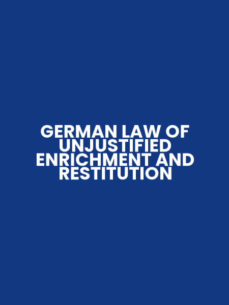GERMAN LAW OF UNJUSTIFIED ENRICHMENT AND RESTITUTION