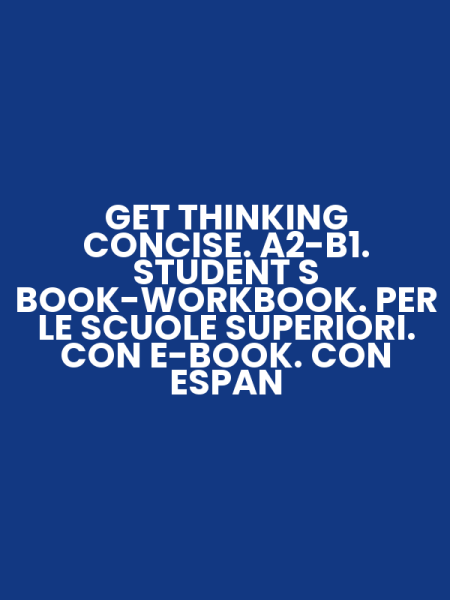 GET THINKING CONCISE. A2-B1. STUDENT S BOOK-WORKBOOK. PER LE SCUOLE SUPERIORI. CON E-BOOK. CON ESPAN
