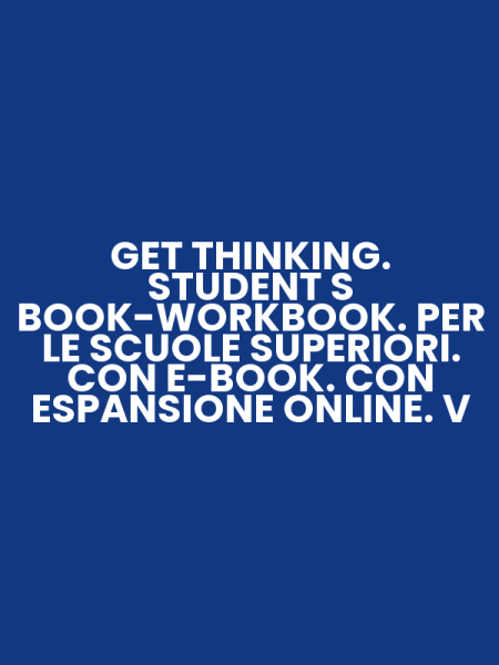 GET THINKING. STUDENT S BOOK-WORKBOOK. PER LE SCUOLE SUPERIORI. CON E-BOOK. CON ESPANSIONE ONLINE. V