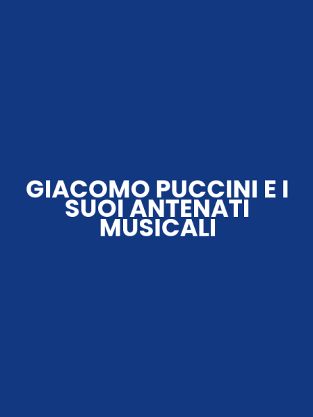 GIACOMO PUCCINI E I SUOI ANTENATI MUSICALI