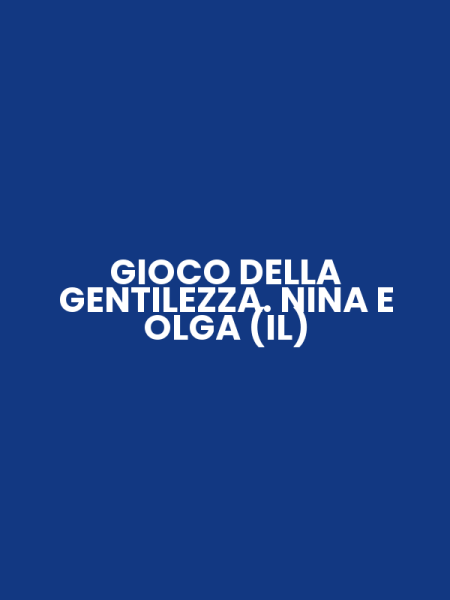 GIOCO DELLA GENTILEZZA. NINA E OLGA (IL)