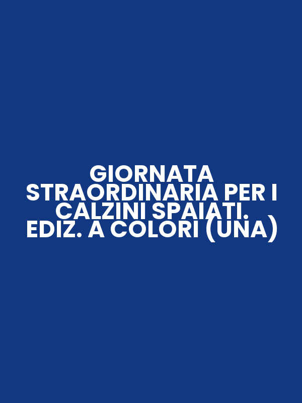 GIORNATA STRAORDINARIA PER I CALZINI SPAIATI. EDIZ. A COLORI (UNA)