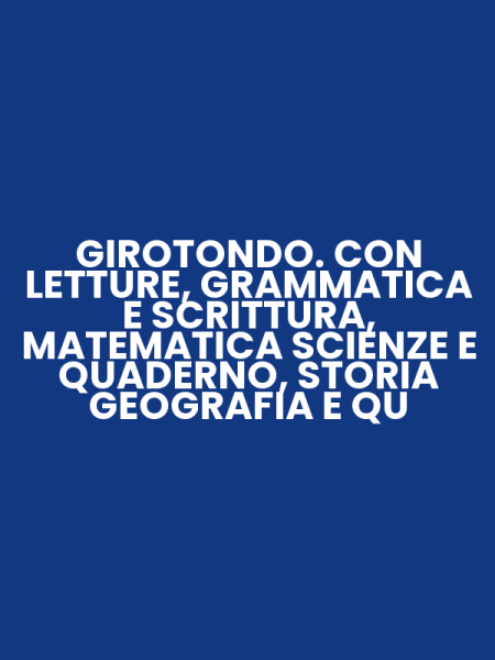 GIROTONDO. CON LETTURE, GRAMMATICA E SCRITTURA, MATEMATICA SCIENZE E QUADERNO, STORIA GEOGRAFIA E QU