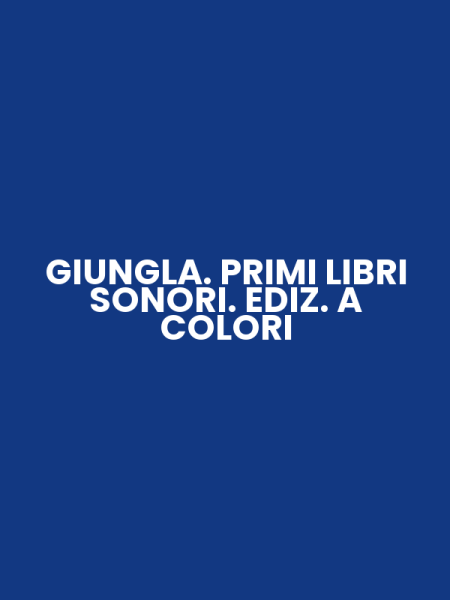 GIUNGLA. PRIMI LIBRI SONORI. EDIZ. A COLORI