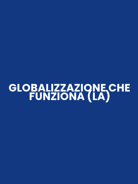 GLOBALIZZAZIONE CHE FUNZIONA (LA)