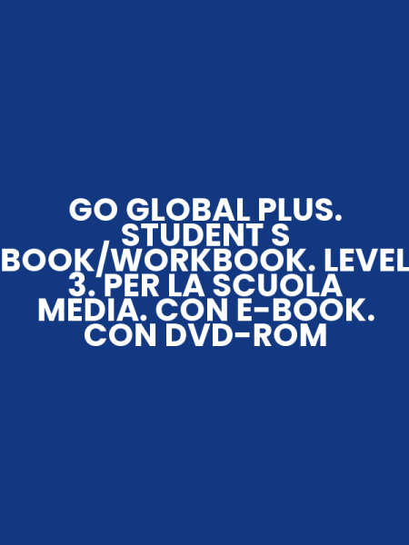 GO GLOBAL PLUS. STUDENT S BOOK/WORKBOOK. LEVEL 3. PER LA SCUOLA MEDIA. CON E-BOOK. CON DVD-ROM