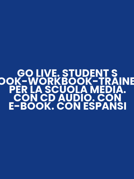 GO LIVE. STUDENT S BOOK-WORKBOOK-TRAINER. PER LA SCUOLA MEDIA. CON CD AUDIO. CON E-BOOK. CON ESPANSI