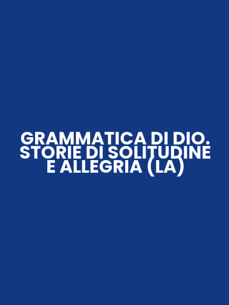 GRAMMATICA DI DIO. STORIE DI SOLITUDINE E ALLEGRIA (LA)