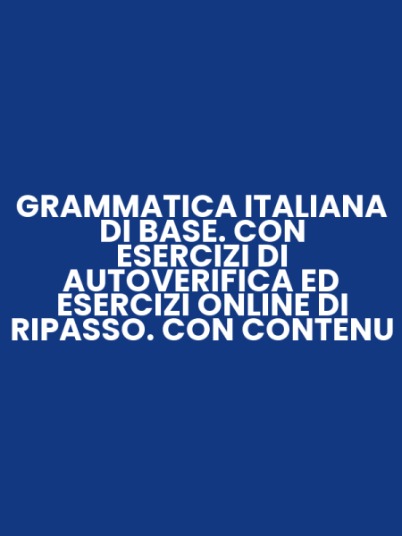 GRAMMATICA ITALIANA DI BASE. CON ESERCIZI DI AUTOVERIFICA ED ESERCIZI ONLINE DI RIPASSO. CON CONTENU