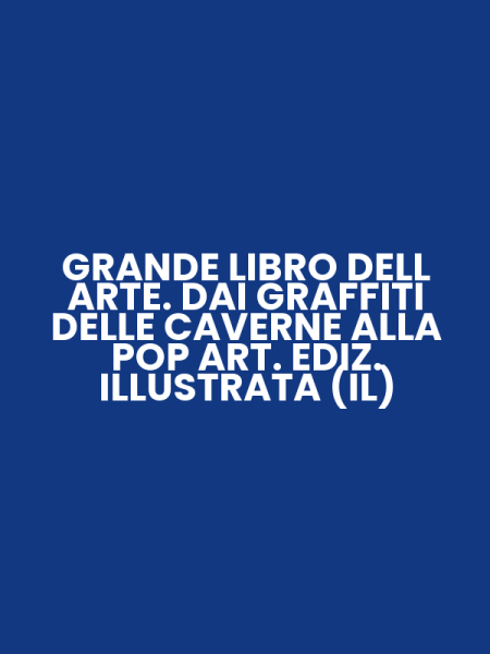 GRANDE LIBRO DELL ARTE. DAI GRAFFITI DELLE CAVERNE ALLA POP ART. EDIZ. ILLUSTRATA (IL)