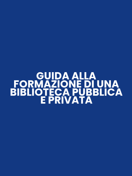 GUIDA ALLA FORMAZIONE DI UNA BIBLIOTECA PUBBLICA E PRIVATA