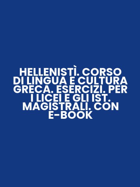 HELLENISTÌ. CORSO DI LINGUA E CULTURA GRECA. ESERCIZI. PER I LICEI E GLI IST. MAGISTRALI. CON E-BOOK