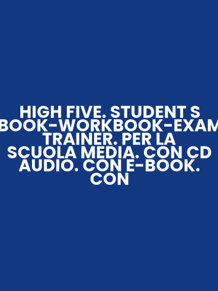 HIGH FIVE. STUDENT S BOOK-WORKBOOK-EXAM TRAINER. PER LA SCUOLA MEDIA. CON CD AUDIO. CON E-BOOK. CON