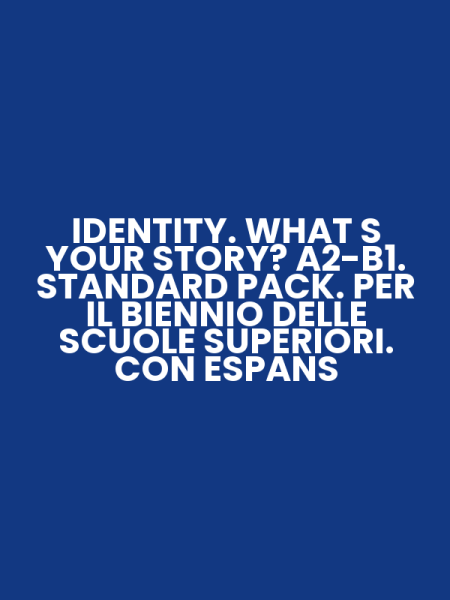 IDENTITY. WHAT S YOUR STORY? A2-B1. STANDARD PACK. PER IL BIENNIO DELLE SCUOLE SUPERIORI. CON ESPANS