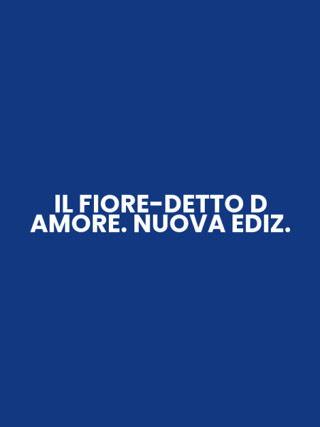 IL FIORE-DETTO D AMORE. NUOVA EDIZ.