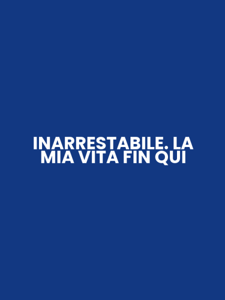 INARRESTABILE. LA MIA VITA FIN QUI