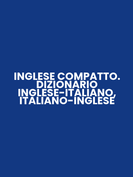 INGLESE COMPATTO. DIZIONARIO INGLESE-ITALIANO, ITALIANO-INGLESE