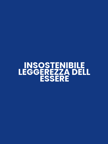 INSOSTENIBILE LEGGEREZZA DELL ESSERE
