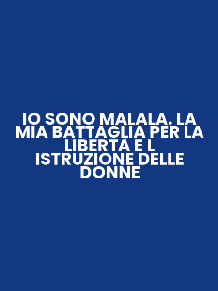 IO SONO MALALA. LA MIA BATTAGLIA PER LA LIBERTÀ E L ISTRUZIONE DELLE DONNE