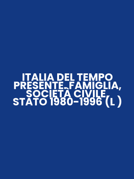 ITALIA DEL TEMPO PRESENTE. FAMIGLIA, SOCIETÀ CIVILE, STATO 1980-1996 (L )