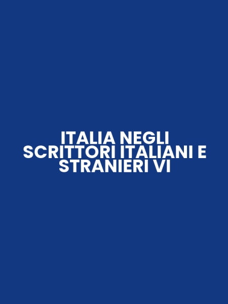 ITALIA NEGLI SCRITTORI ITALIANI E STRANIERI VI