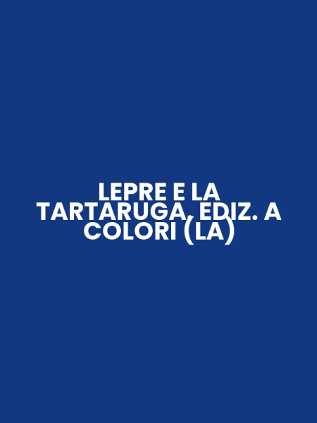 LEPRE E LA TARTARUGA. EDIZ. A COLORI (LA)