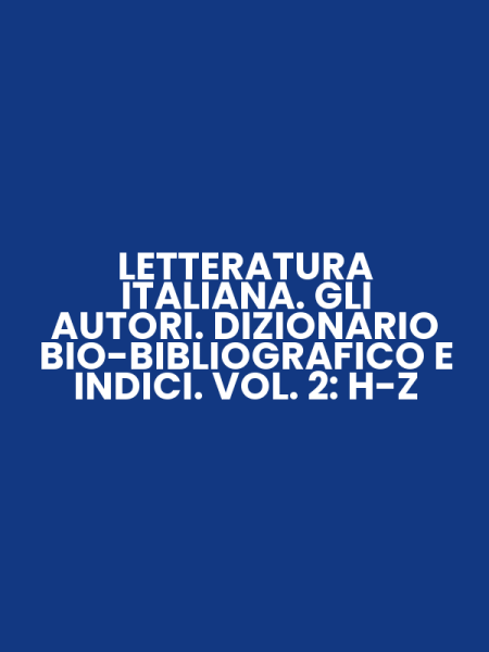 LETTERATURA ITALIANA. GLI AUTORI. DIZIONARIO BIO-BIBLIOGRAFICO E INDICI. VOL. 2: H-Z