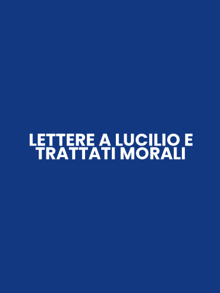 LETTERE A LUCILIO E TRATTATI MORALI