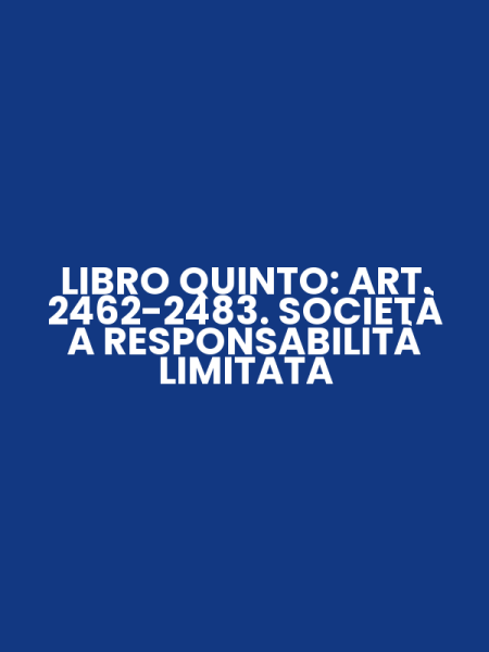 LIBRO QUINTO: ART. 2462-2483. SOCIETÀ A RESPONSABILITÀ LIMITATA