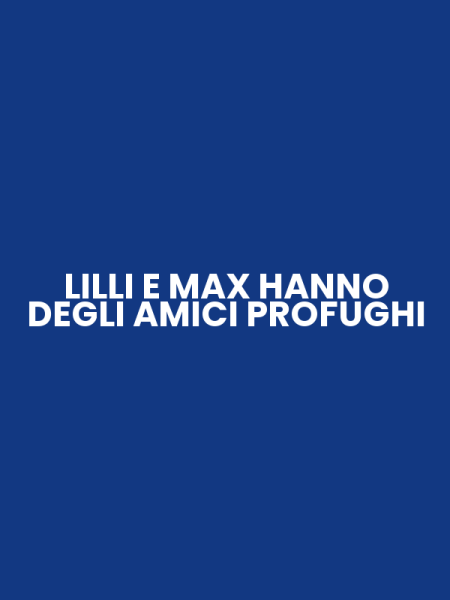 LILLI E MAX HANNO DEGLI AMICI PROFUGHI