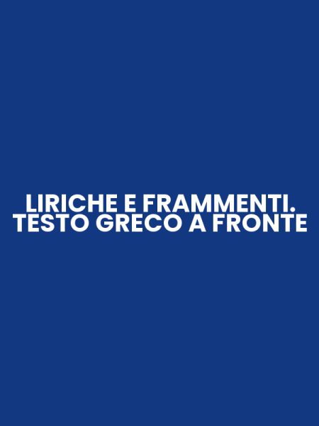 LIRICHE E FRAMMENTI. TESTO GRECO A FRONTE