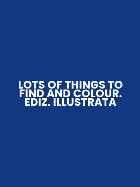 LOTS OF THINGS TO FIND AND COLOUR. EDIZ. ILLUSTRATA