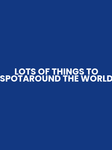 LOTS OF THINGS TO SPOTAROUND THE WORLD