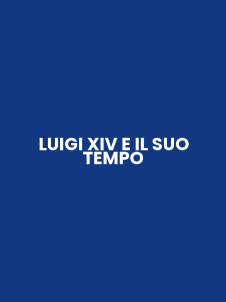 LUIGI XIV E IL SUO TEMPO