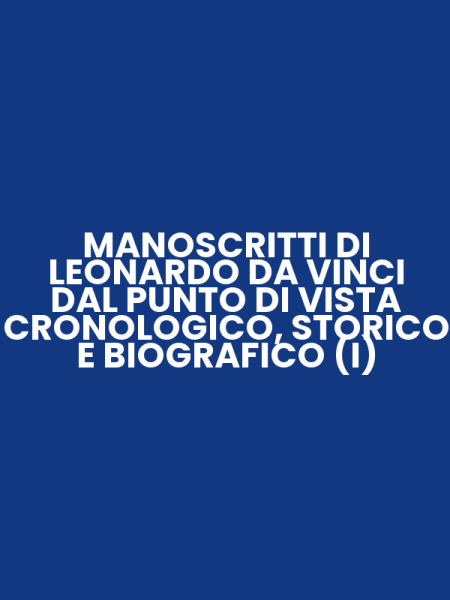 MANOSCRITTI DI LEONARDO DA VINCI DAL PUNTO DI VISTA CRONOLOGICO, STORICO E BIOGRAFICO (I)