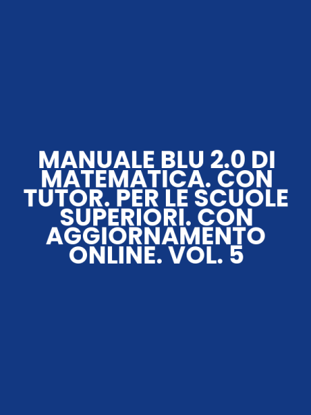 MANUALE BLU 2.0 DI MATEMATICA. CON TUTOR. PER LE SCUOLE SUPERIORI. CON AGGIORNAMENTO ONLINE. VOL. 5