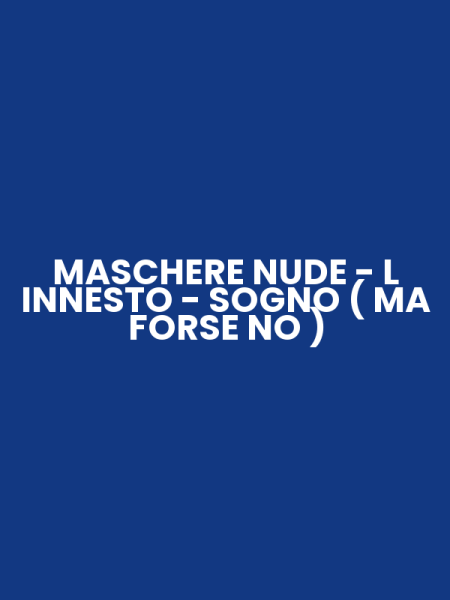 MASCHERE NUDE - L INNESTO - SOGNO ( MA FORSE NO )