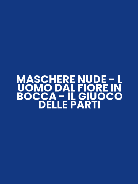 MASCHERE NUDE - L UOMO DAL FIORE IN BOCCA - IL GIUOCO DELLE PARTI