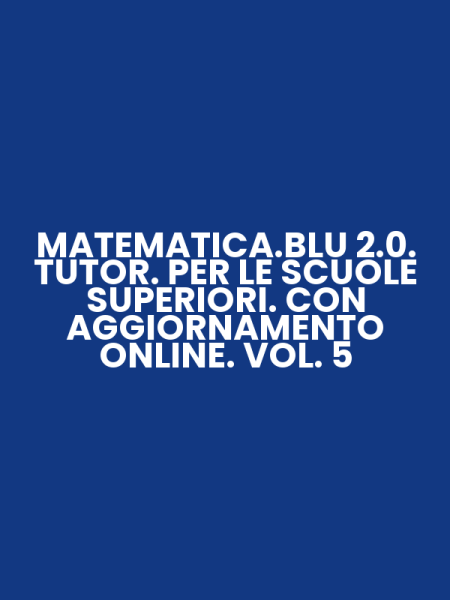 MATEMATICA.BLU 2.0. TUTOR. PER LE SCUOLE SUPERIORI. CON AGGIORNAMENTO ONLINE. VOL. 5